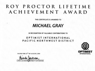ROY PROCTOR LIFETIME ACHIEVEMENT AWARD  This Certificate is awarded to  Michael Gray  in recognition of valuable contributions to  
		Optimist International Pacific Northwest District  Dated the 21st of August, 2010  Linda Jackson - District Governor